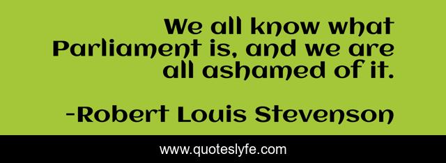 We all know what Parliament is, and we are all ashamed of it.