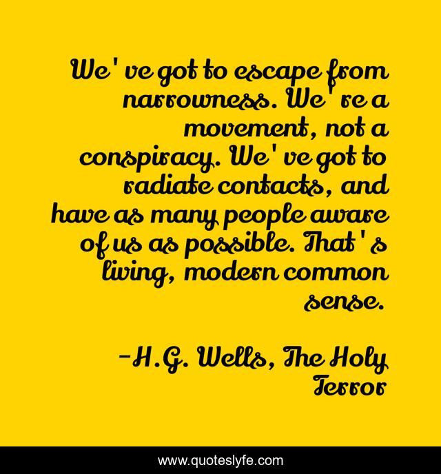 We've got to escape from narrowness. We're a movement, not a conspiracy. We've got to radiate contacts, and have as many people aware of us as possible. That's living, modern common sense.
