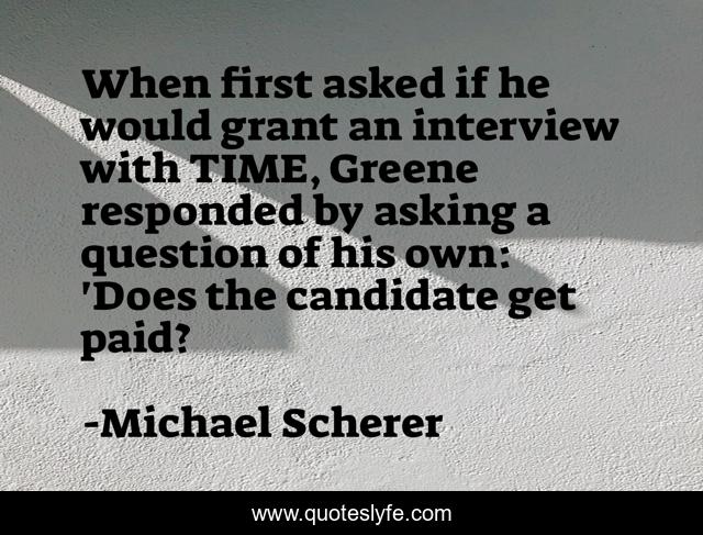 When first asked if he would grant an interview with TIME, Greene responded by asking a question of his own: 'Does the candidate get paid?