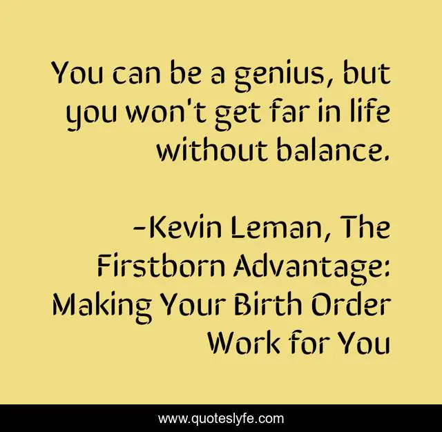You can be a genius, but you won't get far in life without balance.