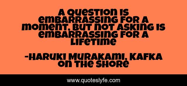 a question is embarrassing for a moment, but not asking is embarrassing for a lifetime