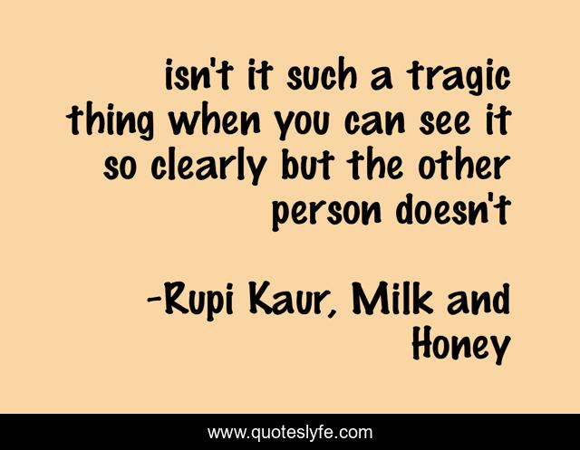 isn't it such a tragic thing when you can see it so clearly but the other person doesn't