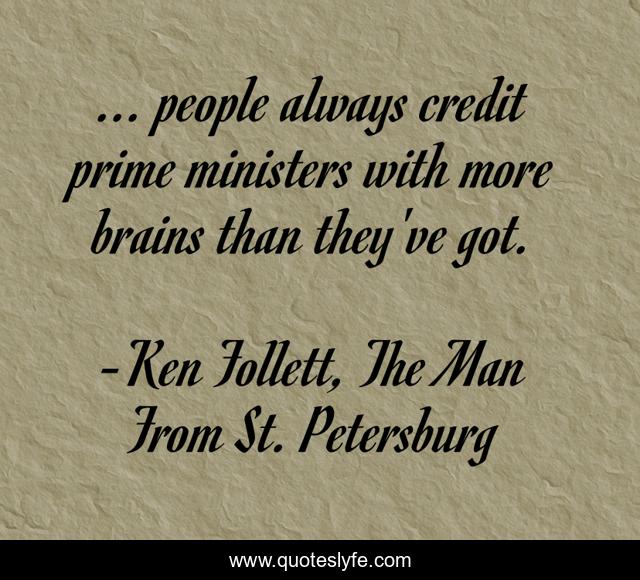 ... people always credit prime ministers with more brains than they've got.