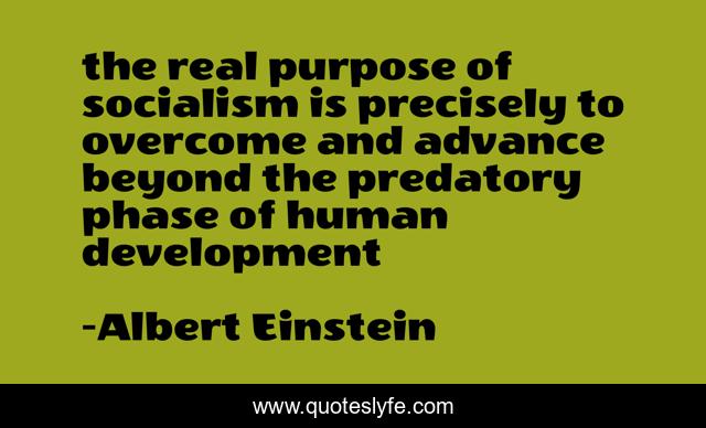 the real purpose of socialism is precisely to overcome and advance beyond the predatory phase of human development