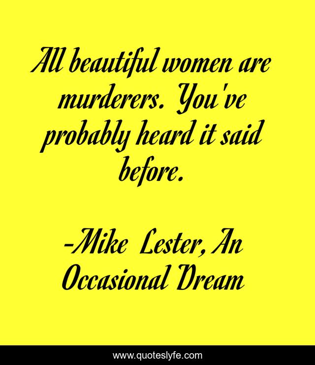 All beautiful women are murderers. You've probably heard it said before.