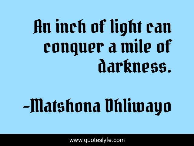 An inch of light can conquer a mile of darkness.
