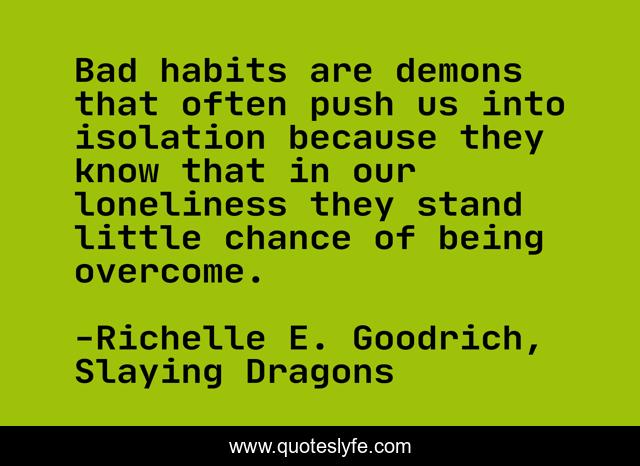 Bad habits are demons that often push us into isolation because they know that in our loneliness they stand little chance of being overcome.
