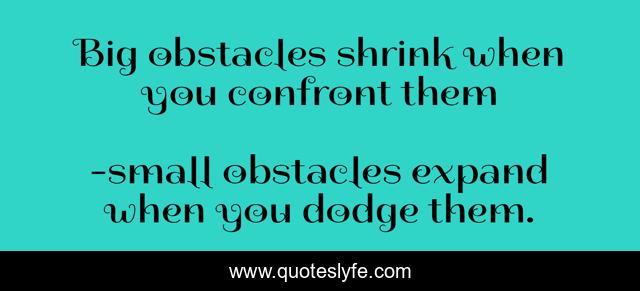 Big obstacles shrink when you confront them