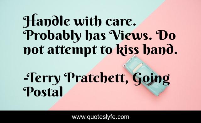 Handle with care. Probably has Views. Do not attempt to kiss hand.