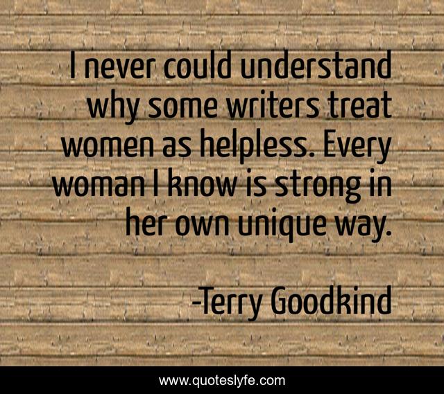I never could understand why some writers treat women as helpless. Every woman I know is strong in her own unique way.