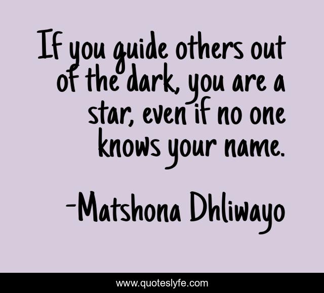 If you guide others out of the dark, you are a star, even if no one knows your name.