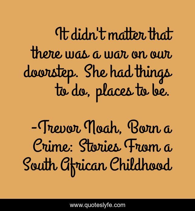 It didn't matter that there was a war on our doorstep. She had things to do, places to be.