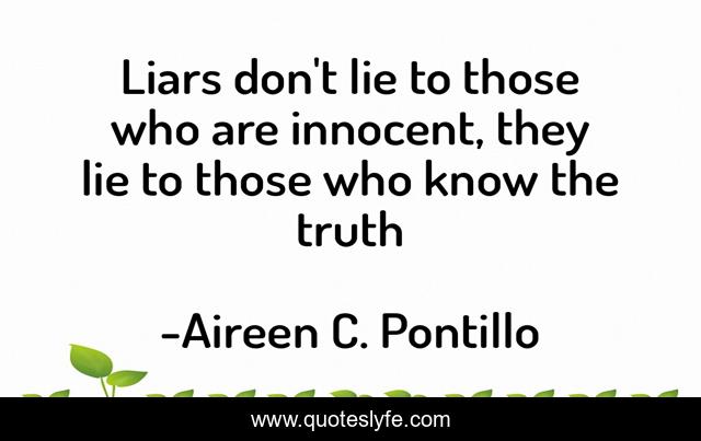 Liars don't lie to those who are innocent, they lie to those who know the truth