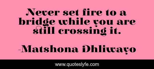Never set fire to a bridge while you are still crossing it.