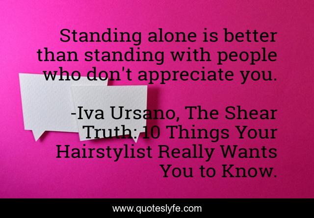 Standing alone is better than standing with people who don't appreciate you.