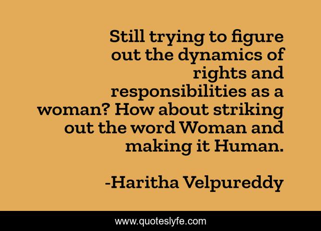 Still trying to figure out the dynamics of rights and responsibilities as a woman? How about striking out the word Woman and making it Human.