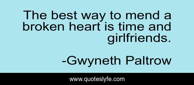 The best way to mend a broken heart is time and girlfriends.