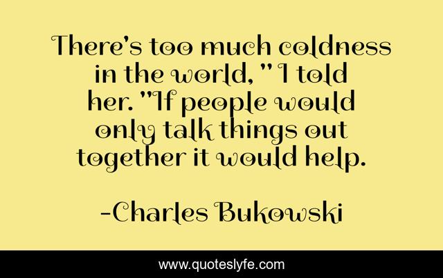 There's too much coldness in the world, 