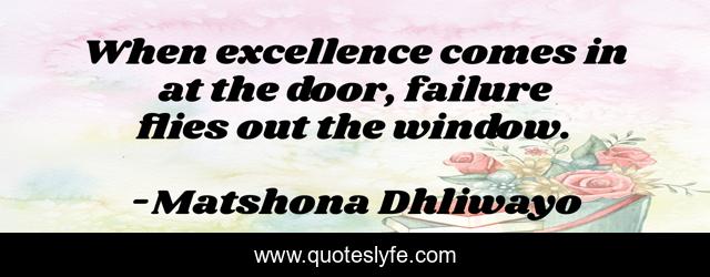 When excellence comes in at the door, failure flies out the window.