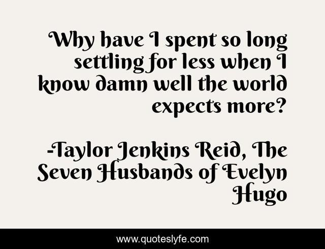 Why have I spent so long settling for less when I know damn well the world expects more?