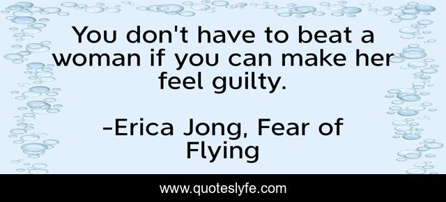 You don't have to beat a woman if you can make her feel guilty.