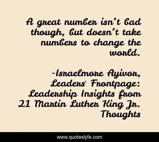 A great number isn’t bad though, but doesn’t take numbers to change the world.