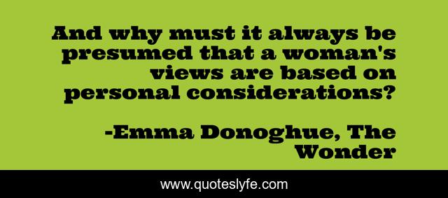 And why must it always be presumed that a woman's views are based on personal considerations?