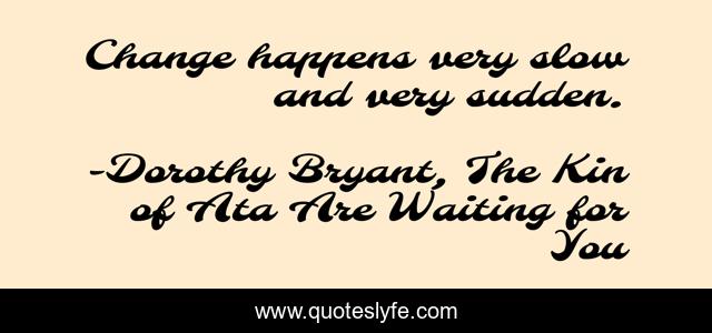 Change happens very slow and very sudden.