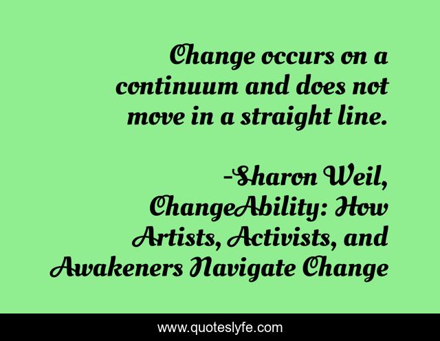 Change occurs on a continuum and does not move in a straight line.