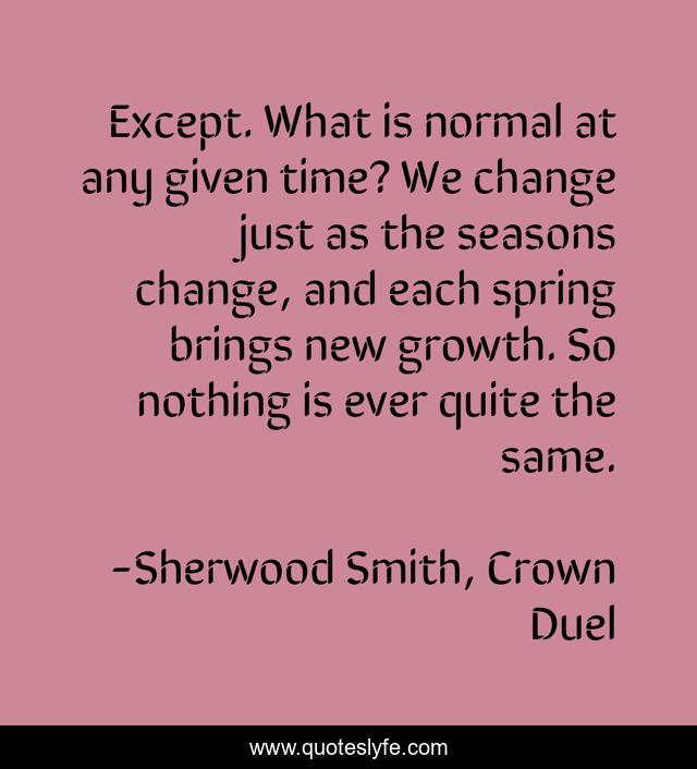 Except. What is normal at any given time? We change just as the seasons change, and each spring brings new growth. So nothing is ever quite the same.
