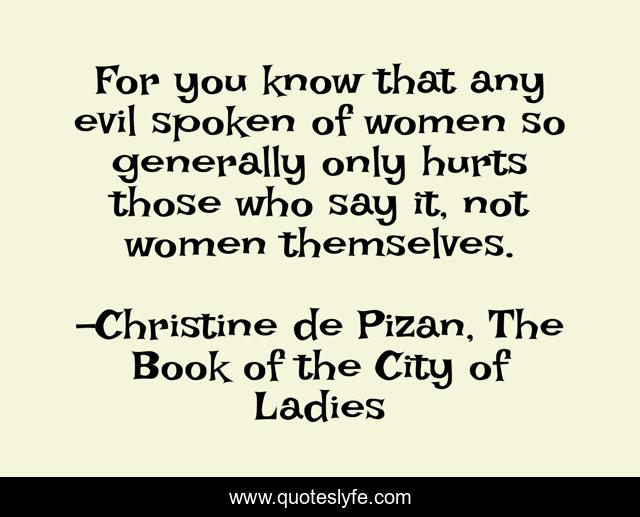 For you know that any evil spoken of women so generally only hurts those who say it, not women themselves.