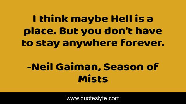 I think maybe Hell is a place. But you don't have to stay anywhere forever.