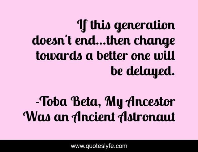 If this generation doesn't end...then change towards a better one will be delayed.