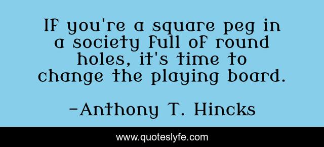 If you're a square peg in a society full of round holes, it's time to change the playing board.