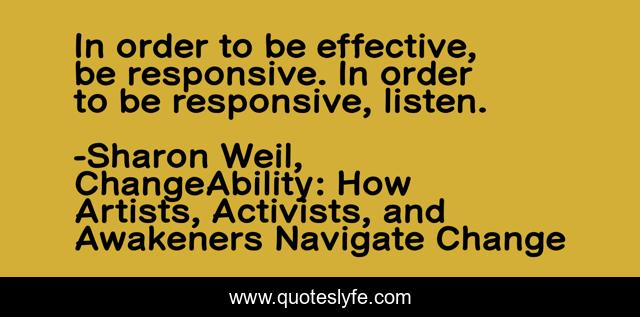 In order to be effective, be responsive. In order to be responsive, listen.