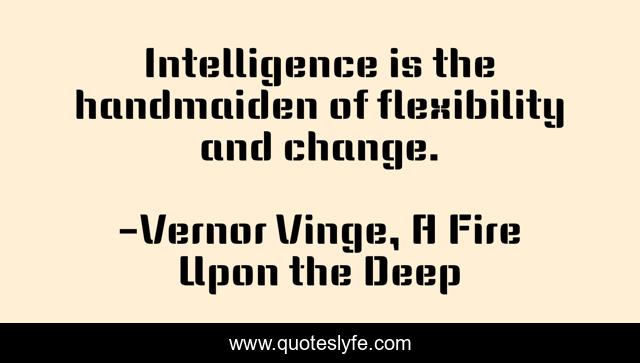 Intelligence is the handmaiden of flexibility and change.