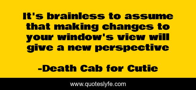 It's brainless to assume that making changes to your window's view will give a new perspective