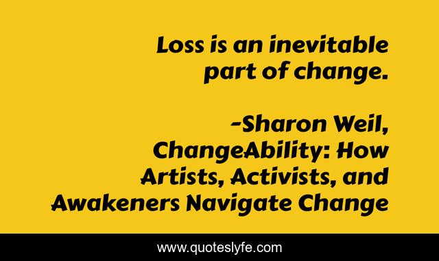Loss is an inevitable part of change.