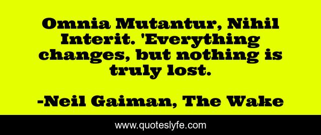 Omnia Mutantur, Nihil Interit. 'Everything changes, but nothing is truly lost.