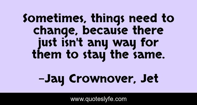 Sometimes, things need to change, because there just isn't any way for them to stay the same.