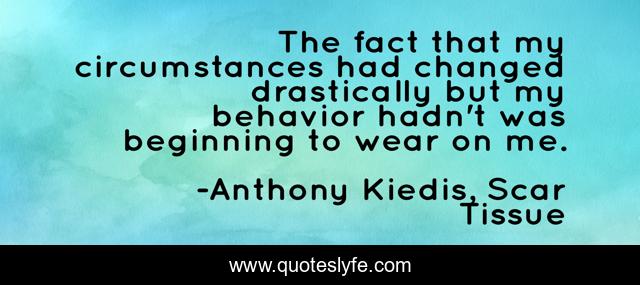 The fact that my circumstances had changed drastically but my behavior hadn't was beginning to wear on me.