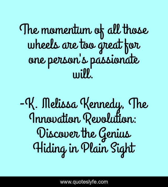 The momentum of all those wheels are too great for one person's passionate will.