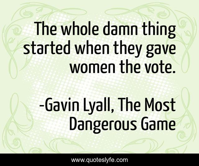 The whole damn thing started when they gave women the vote.
