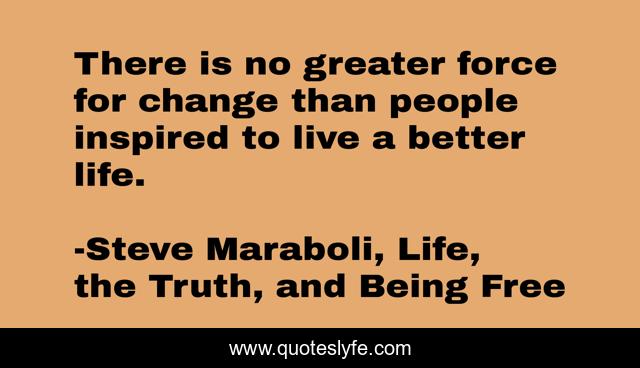 There is no greater force for change than people inspired to live a better life.