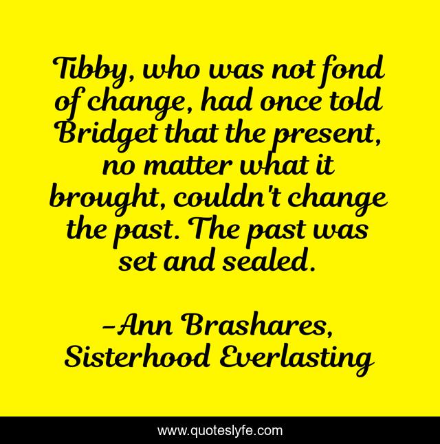 Tibby, who was not fond of change, had once told Bridget that the present, no matter what it brought, couldn't change the past. The past was set and sealed.