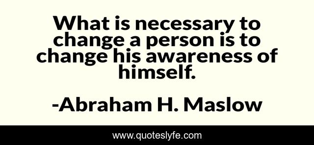 What is necessary to change a person is to change his awareness of himself.
