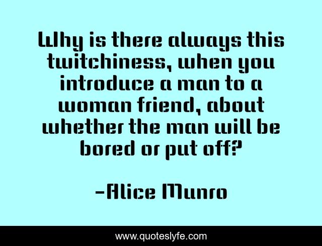 Why is there always this twitchiness, when you introduce a man to a woman friend, about whether the man will be bored or put off?