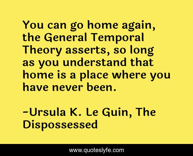 You can go home again, the General Temporal Theory asserts, so long as you understand that home is a place where you have never been.