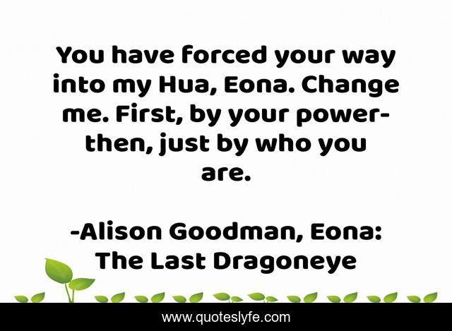 You have forced your way into my Hua, Eona. Change me. First, by your power- then, just by who you are.