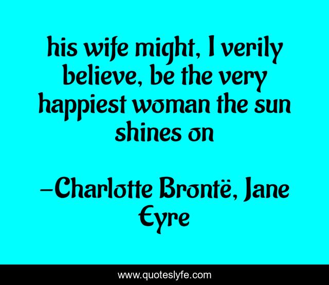 his wife might, I verily believe, be the very happiest woman the sun shines on
